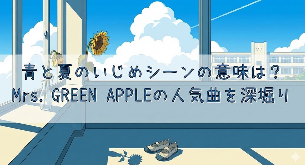 青と夏のいじめシーンの意味は？Mrs. GREEN APPLEの人気曲を深堀り