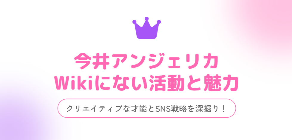 今井アンジェリカのwikiにない活動と魅力