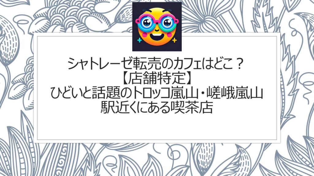 シャトレーゼ転売のカフェはどこ？【店舗特定】ひどいと話題のトロッコ嵐山・嵯峨嵐山駅近くにある喫茶店