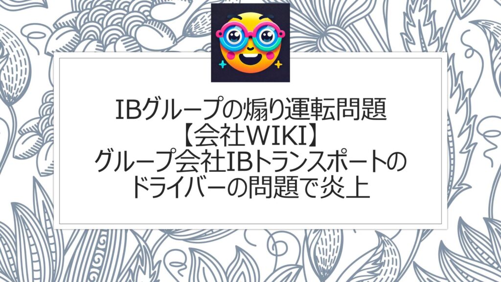 IBグループの煽り運転問題【会社wiki】グループ会社IBトランスポートのドライバーの問題で炎上