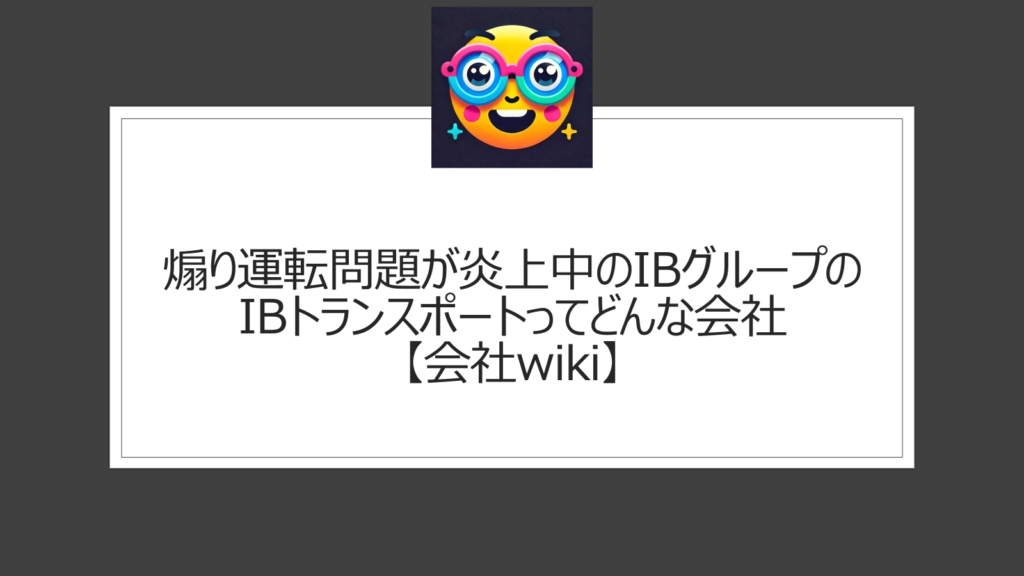 IBグループの煽り運転問題【会社wiki】グループ会社IBトランスポートのドライバーの問題で炎上