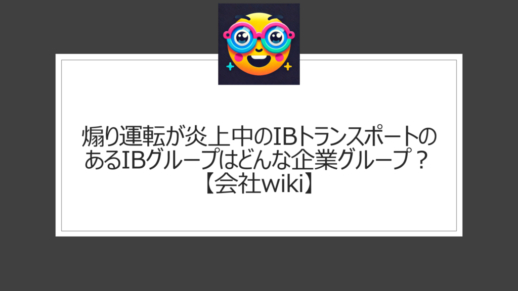 IBグループの煽り運転問題【会社wiki】グループ会社IBトランスポートのドライバーの問題で炎上