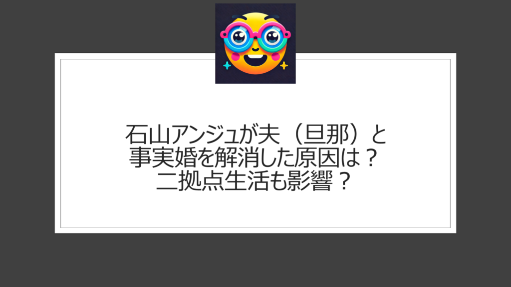 石山アンジュが夫（旦那）と事実婚を解消【理由原因】拡張家族の問題点は？