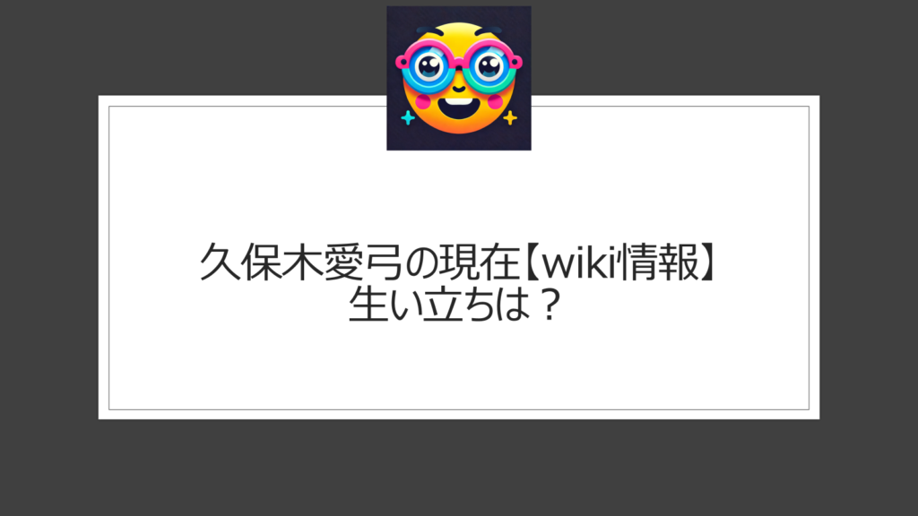 久保木愛弓のwiki情報|現在と生い立ちは？