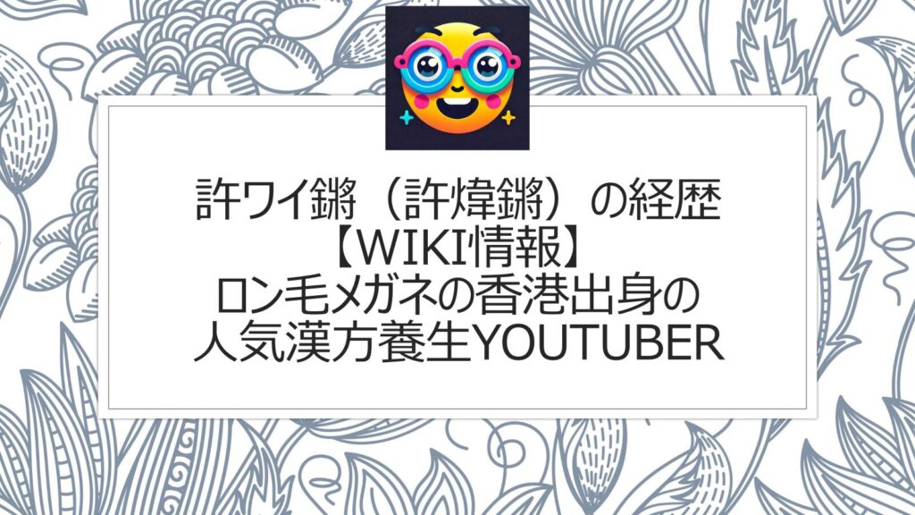 許ワイ鏘（許煒鏘）の経歴【wiki情報】ロン毛メガネの香港出身の人気漢方養生YouTuber