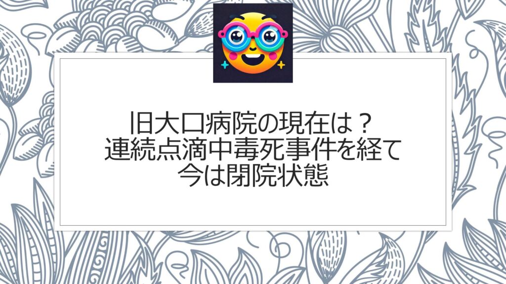 旧大口病院の現在は？連続点滴中毒死事件を経て今は閉院状態