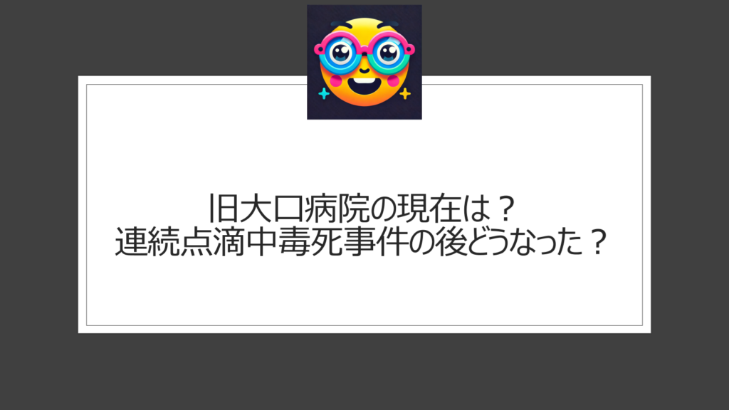 旧大口病院の現在は？連続点滴中毒死事件を経て今は閉院状態