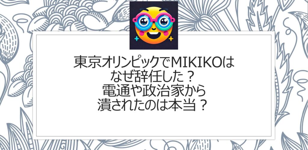 東京オリンピックでMIKIKOはなぜ辞任した？電通や政治家から潰されたのは本当？