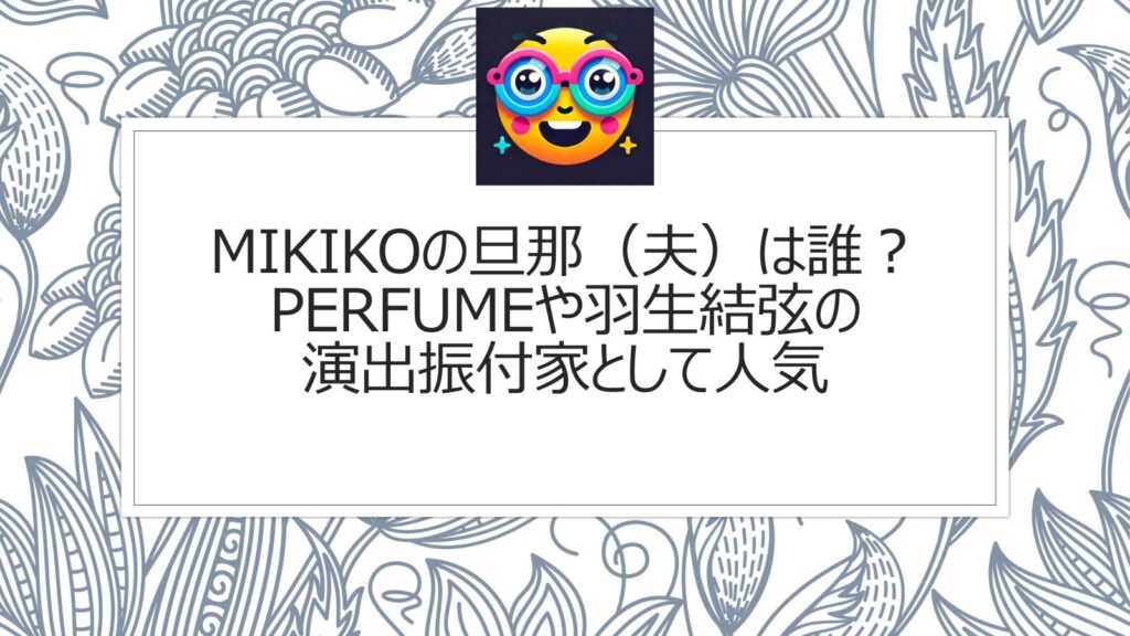 MIKIKOの旦那（夫）は誰？Perfumeや羽生結弦の演出振付家として人気