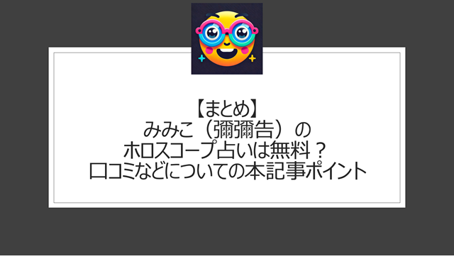 総括：みみこ（彌彌告）のホロスコープ占いは無料？口コミなどについての本記事ポイント