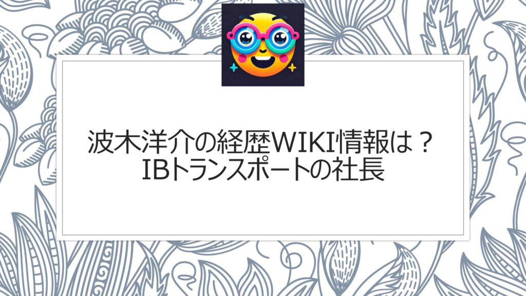 波木洋介の経歴wiki情報は？IBトランスポートの社長