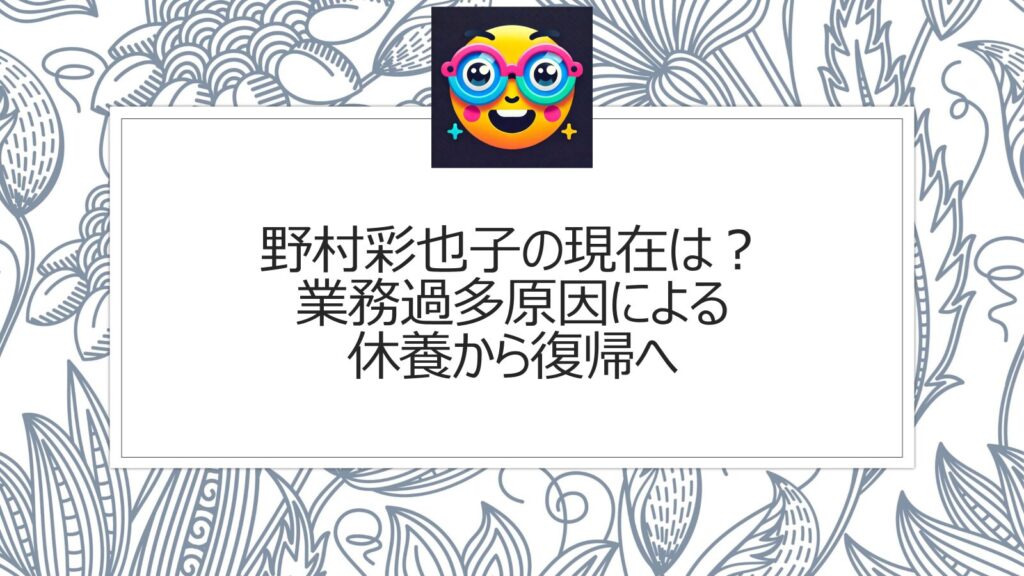 野村彩也子の現在は？業務過多原因による休養から復帰へ
