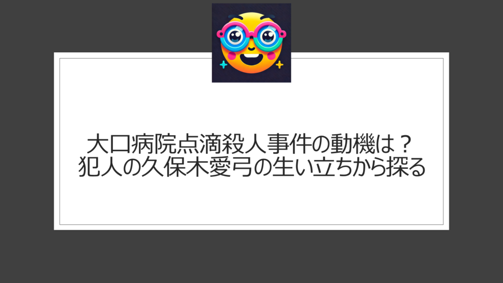 大口病院点滴殺人事件の動機は？久保木愛弓の生い立ちや裁判内容から探る