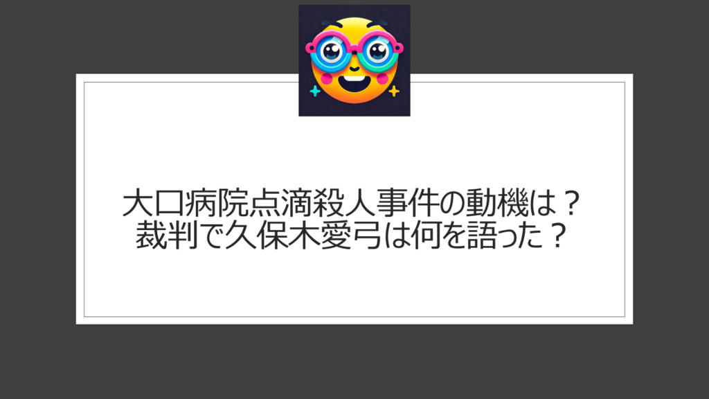 大口病院点滴殺人事件の動機は？久保木愛弓の生い立ちや裁判内容から探る