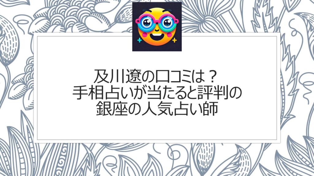 及川遼の口コミは？手相占いが当たると評判の銀座の人気占い師