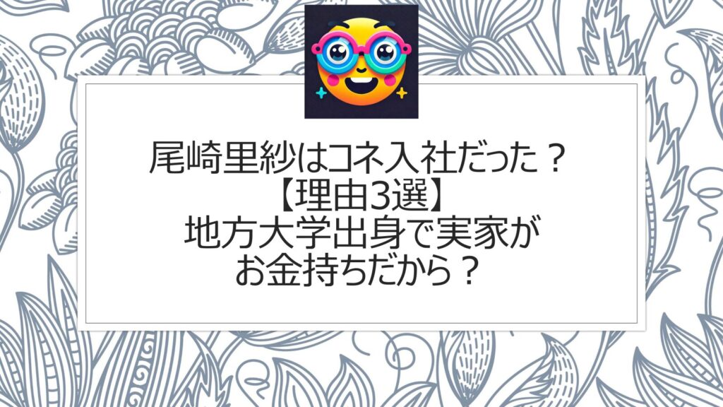 尾崎里紗はコネ入社だった？【理由3選】地方大学出身で実家がお金持ちだから？