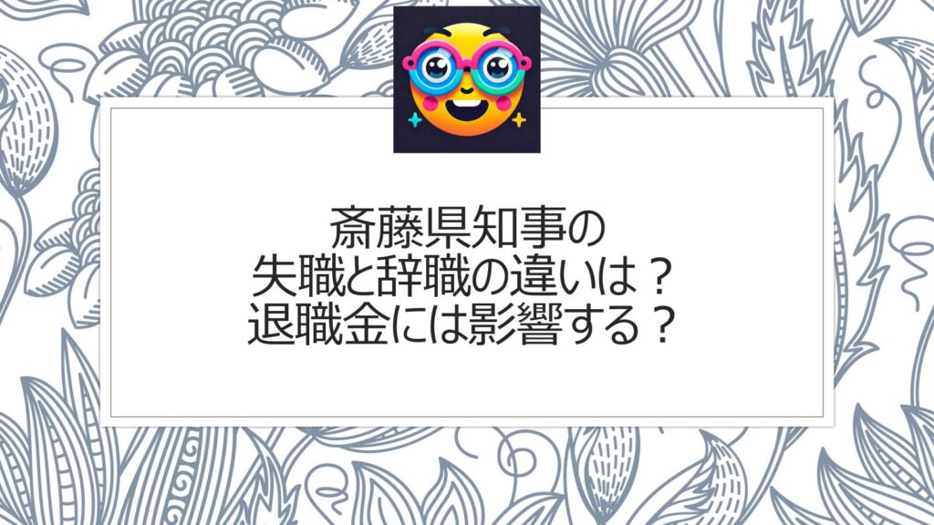 斎藤県知事の失職と辞職の違いは？退職金には影響する？