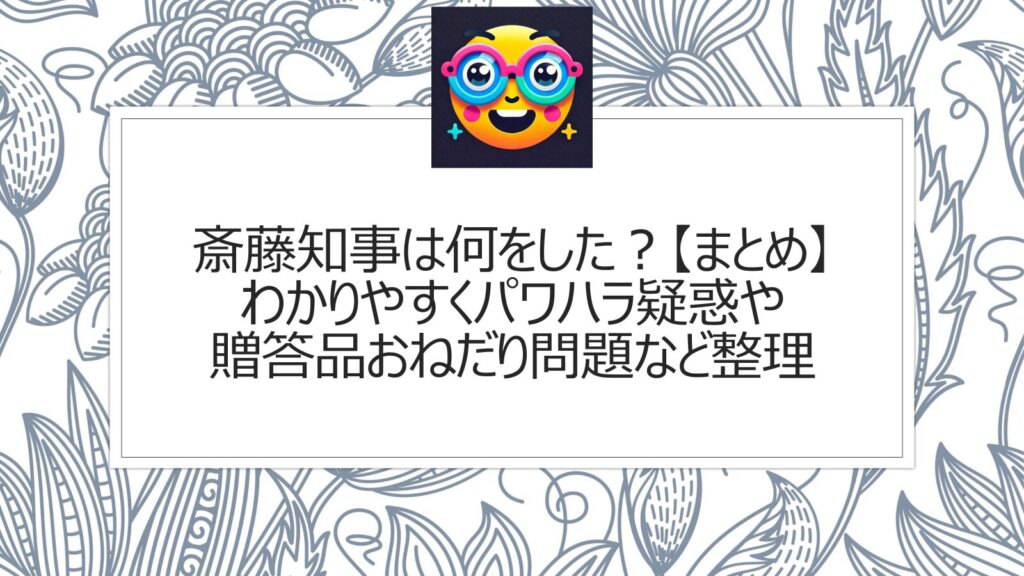 斎藤知事は何をした？【まとめ解説】わかりやすくパワハラ疑惑や贈答品おねだり問題などを整理