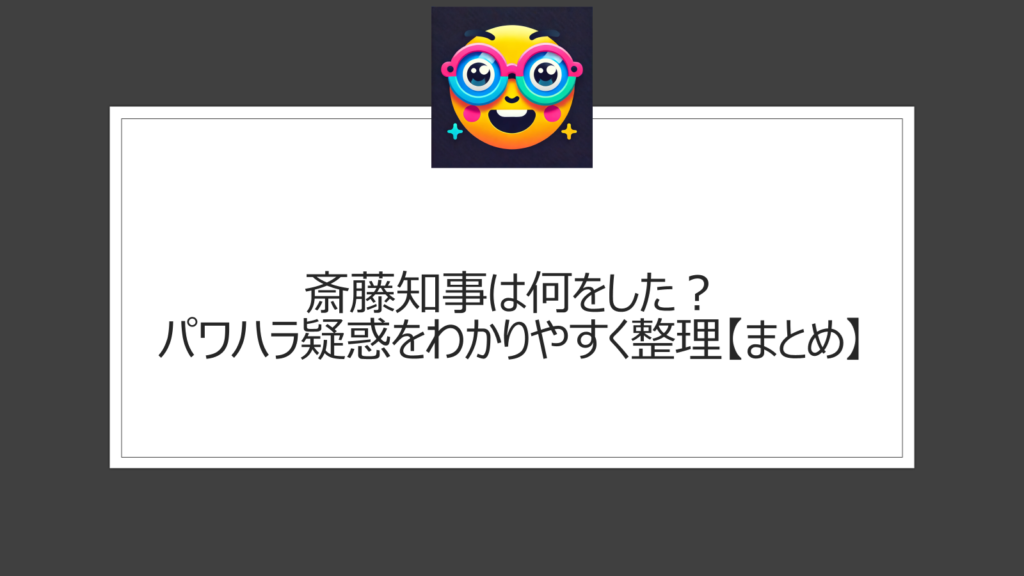 斎藤知事は何をした？【まとめ解説】わかりやすくパワハラ疑惑や贈答品おねだり問題などを整理