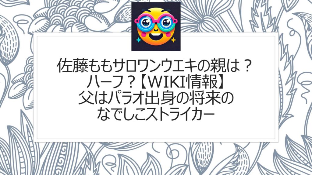 佐藤ももサロワンウエキの親は？ハーフ？【wiki情報】父はパラオ出身の将来のなでしこストライカー