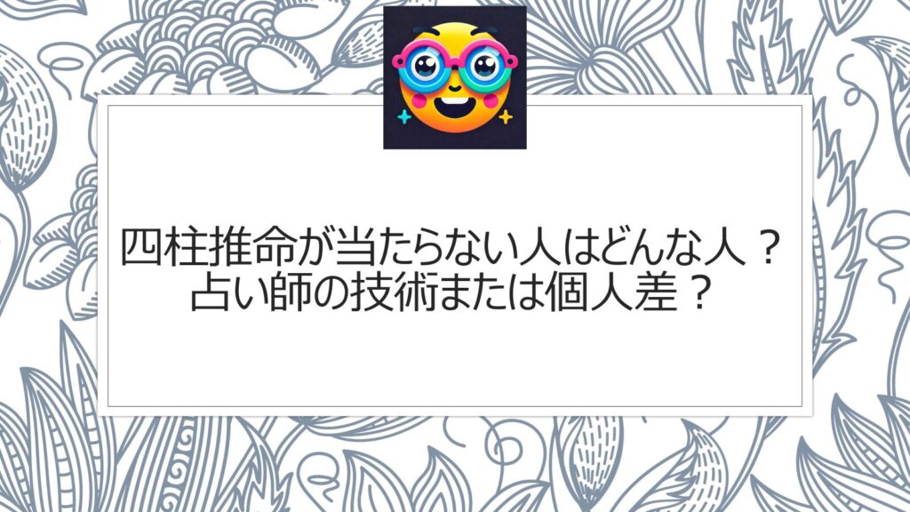 四柱推命が当たらない人はどんな人？占い師の技術または個人差？