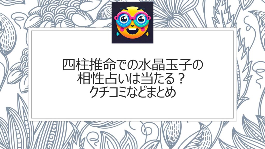 四柱推命での水晶玉子の相性占いは当たる？クチコミなどまとめ