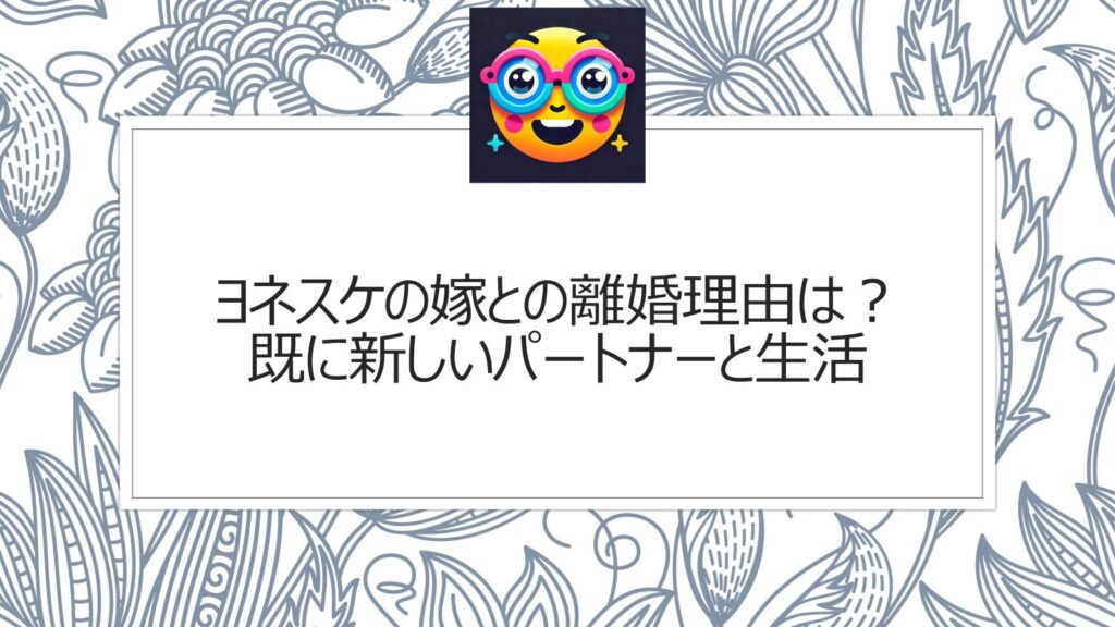 ヨネスケの嫁との離婚理由は？既に新しいパートナーと生活