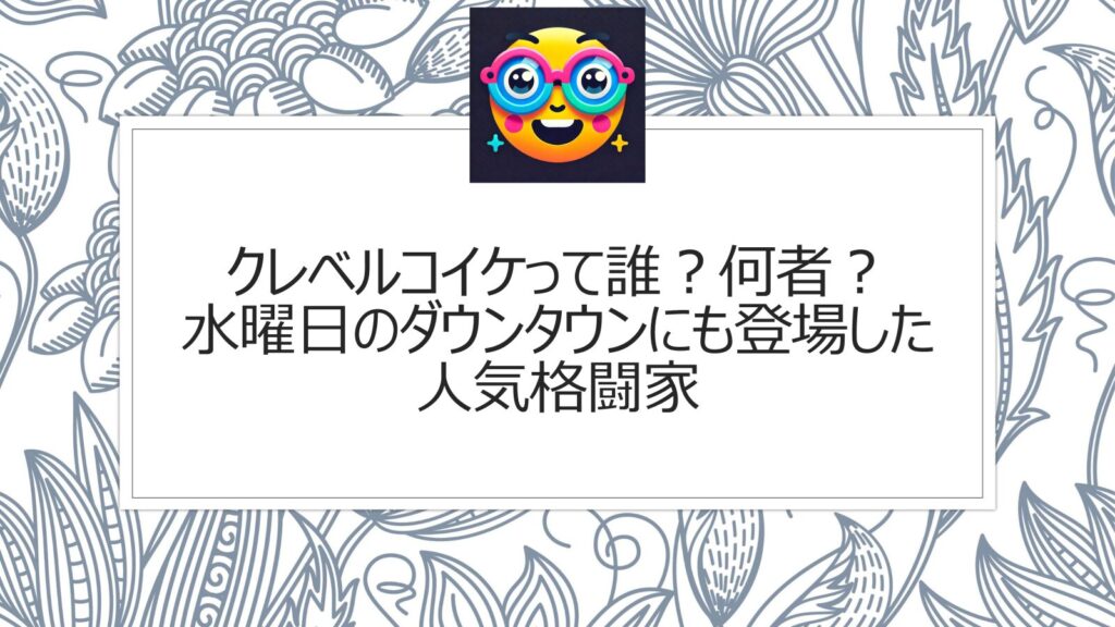 クレベルコイケって誰？何者？水曜日のダウンタウンにも登場した人気格闘家