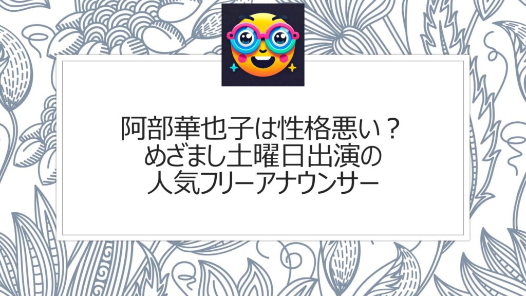 阿部華也子は性格悪い？めざまし土曜日でのいじめいじり疑惑も？