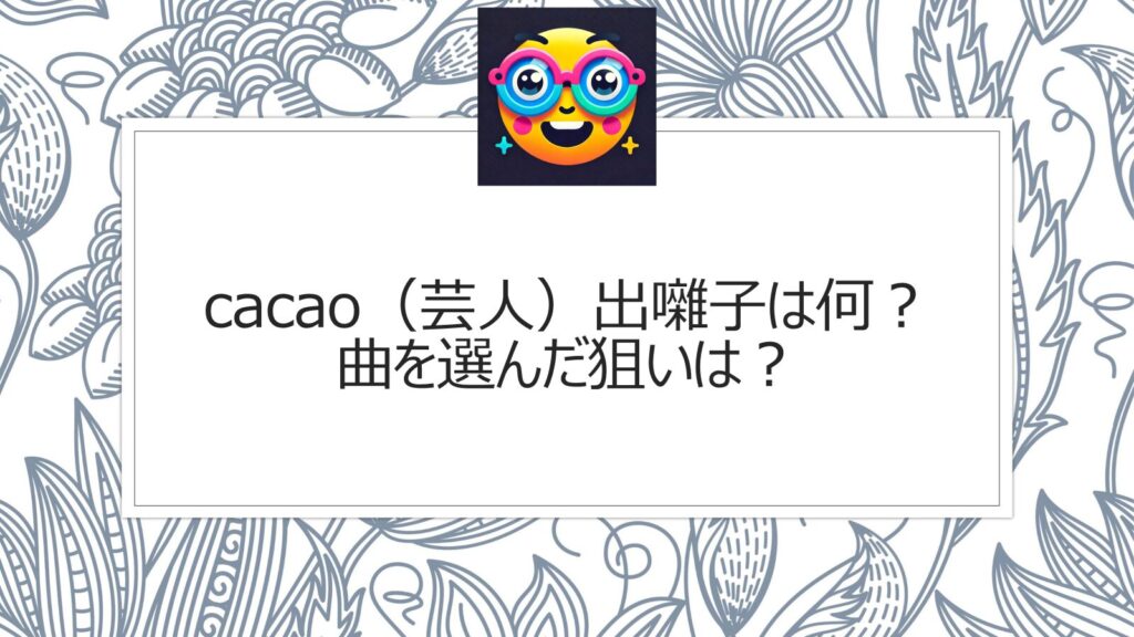 cacao（芸人）出囃子は何？曲を選んだ狙いは？