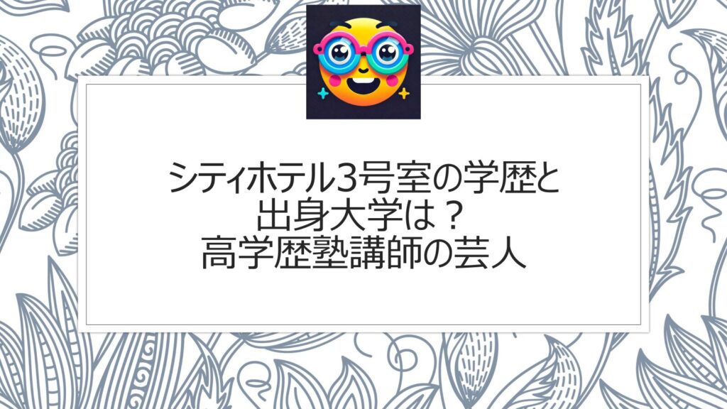 シティホテル3号室の学歴と出身大学は？高学歴塾講師の芸人