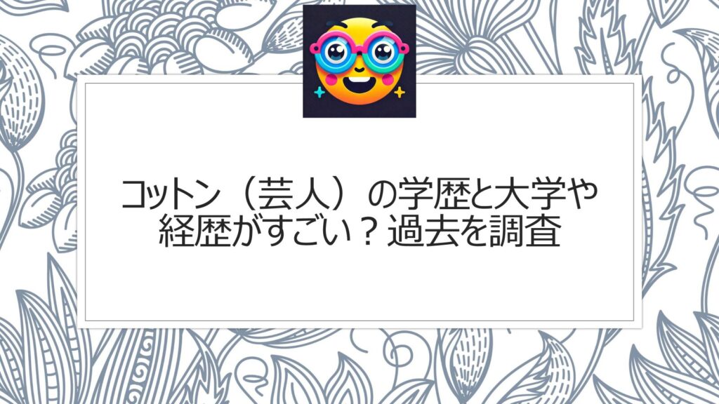 コットン（芸人）の学歴と大学や経歴がすごい？過去を調査