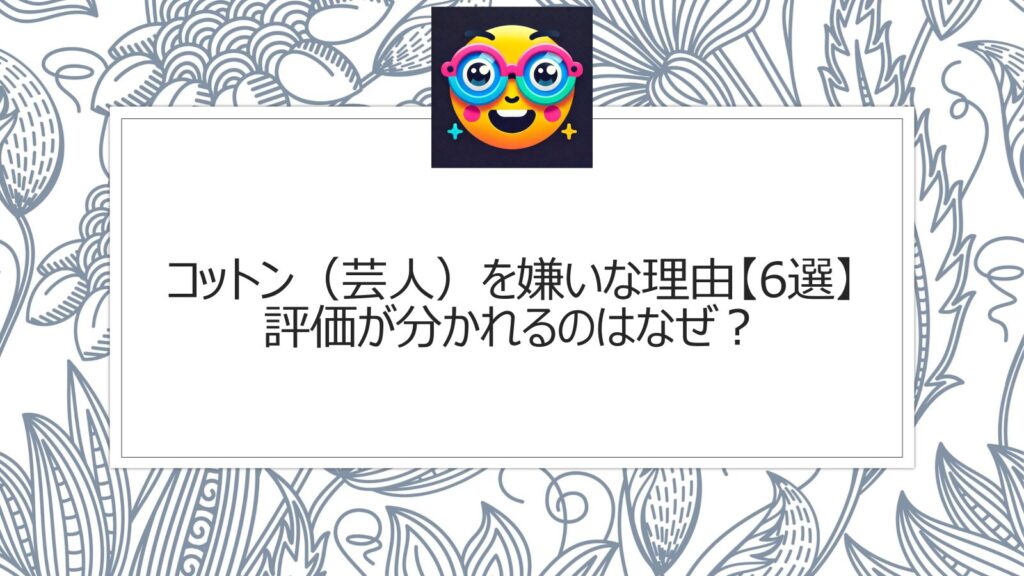 コットン（芸人）を嫌いな理由【6選】評価が分かれるのはなぜ？