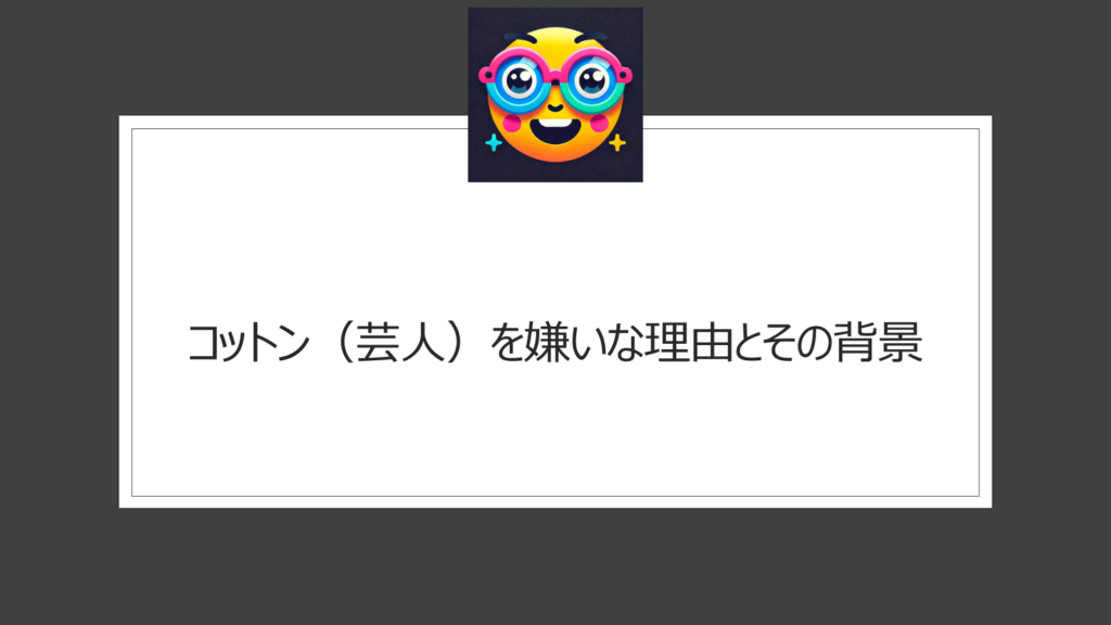 コットン（芸人）を嫌いな理由【6選】評価が分かれるのはなぜ？