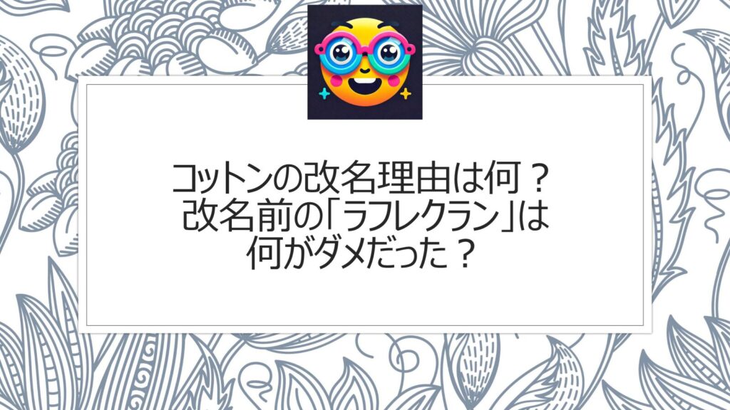 コットンの改名理由は何？改名前の「ラフレクラン」は何がダメだった？