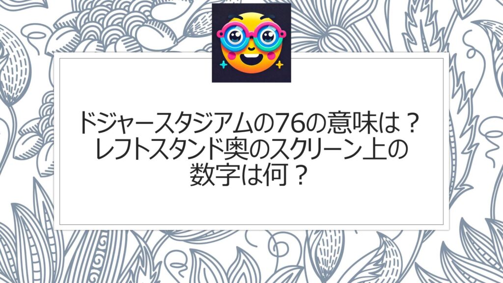 ドジャースタジアムの76の意味は？レフトスタンド奥のスクリーン上の数字は何？