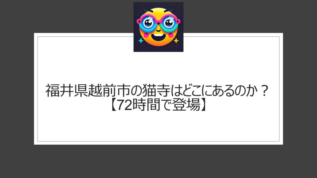 福井県越前市の猫寺はどこにある？72時間で登場の「御誕生寺」