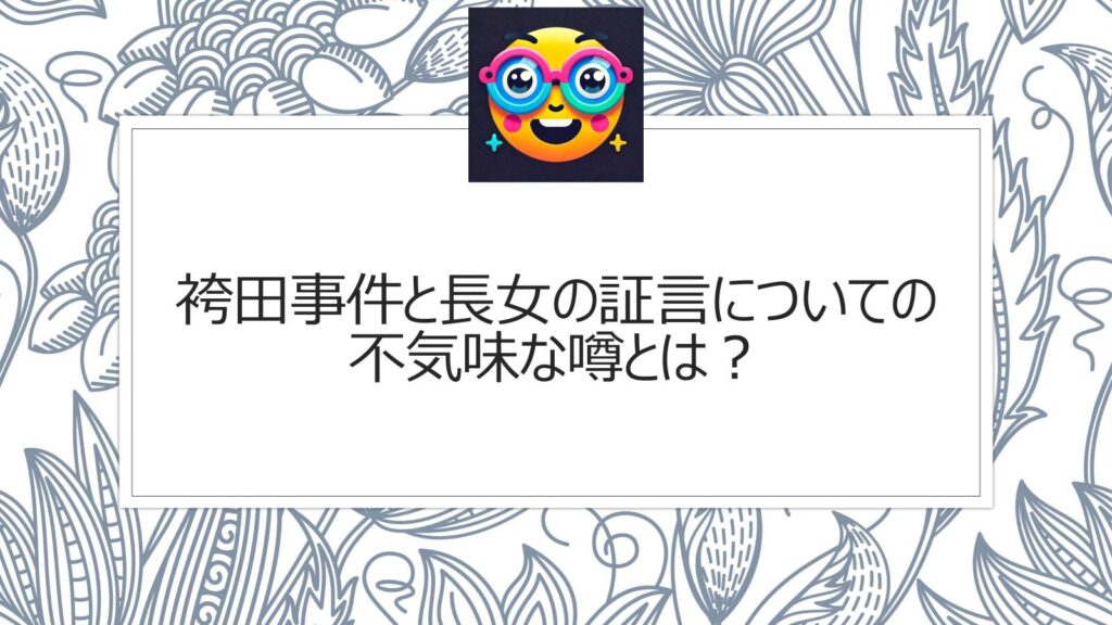 袴田事件と長女の証言についての不気味な噂とは？