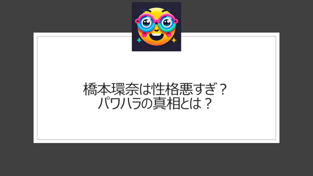 橋本環奈は性格悪すぎ？パワハラ疑惑は本当？