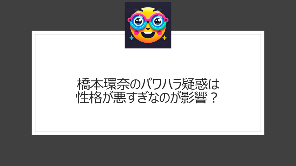 橋本環奈は性格悪すぎ？パワハラ疑惑は本当？