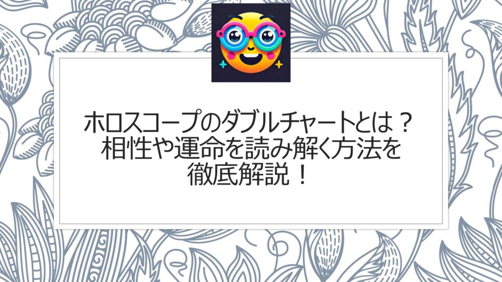 ホロスコープのダブルチャートとは？相性や運命を読み解く方法を徹底解説！