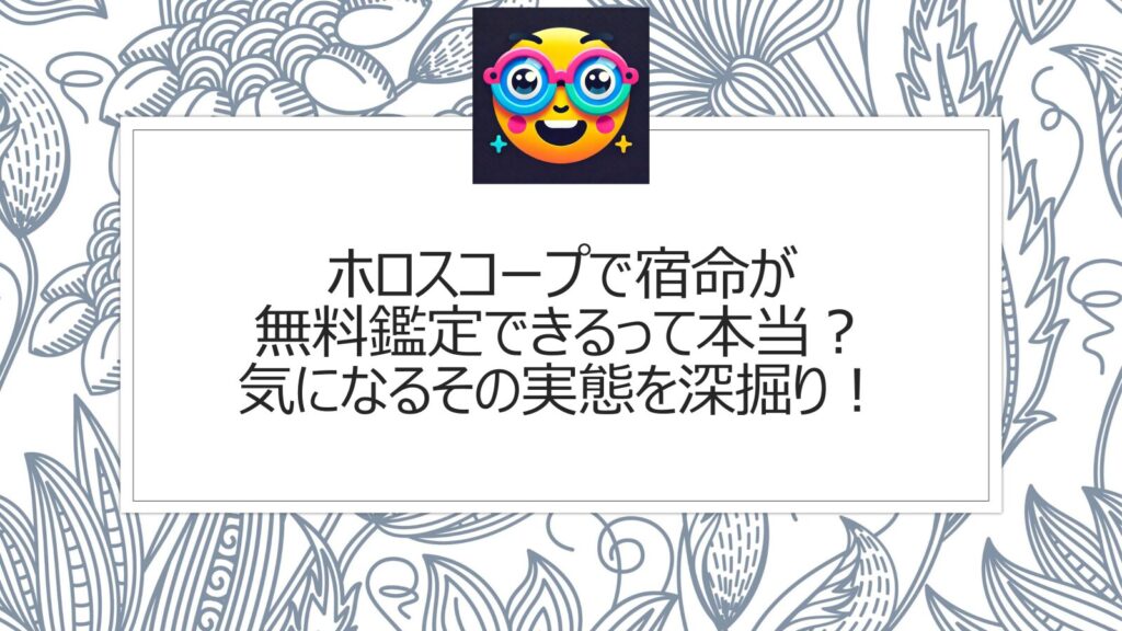 ホロスコープで宿命が無料鑑定できるって本当？気になるその実態を深掘り！