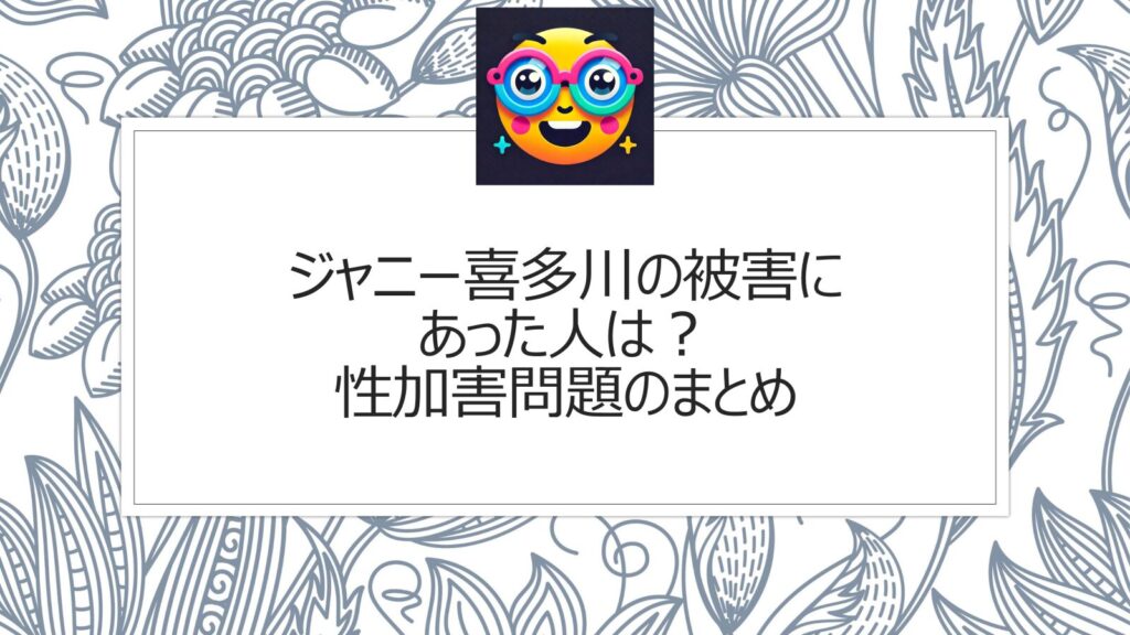 ジャニー喜多川の被害にあった人は？性加害問題のまとめ