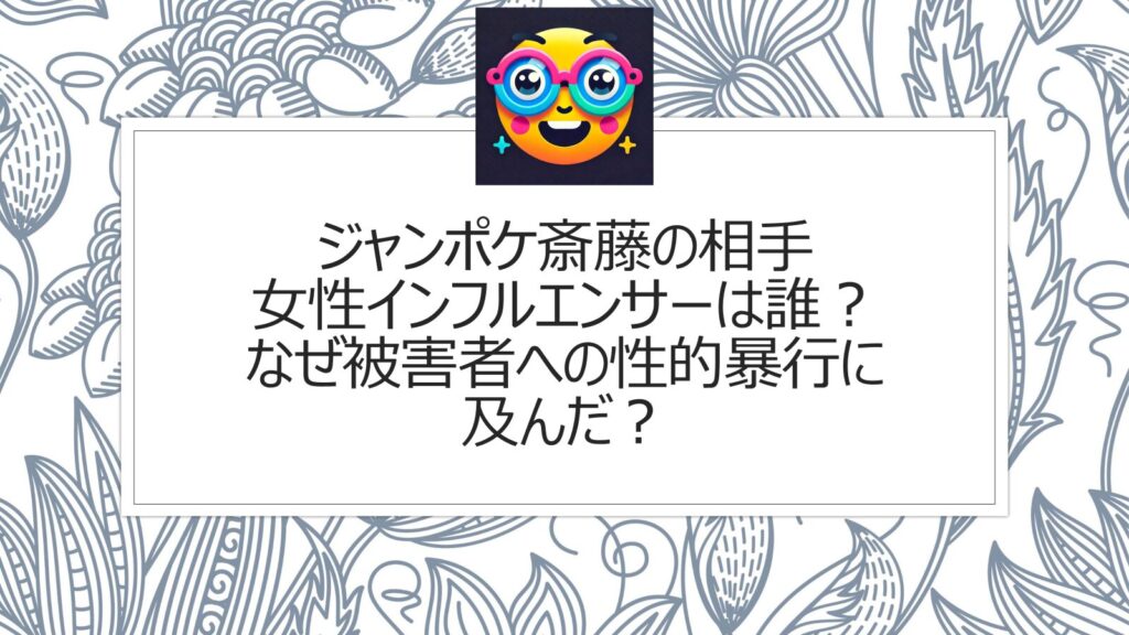 ジャンポケ斎藤の相手女性インフルエンサーは誰？なぜ被害者への性的暴行に及んだ？