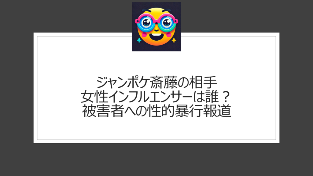 ジャンポケ斎藤の相手女性インフルエンサーは誰？なぜ被害者への性的暴行に及んだ？