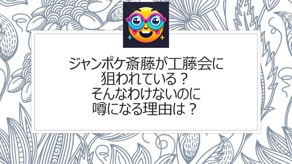 ジャンポケ斎藤が工藤会に狙われているデマ|そんなわけないのに噂になる理由は？