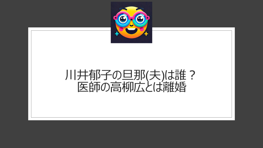 川井郁子の旦那(夫)は誰？医師の高柳広が結婚相手だった