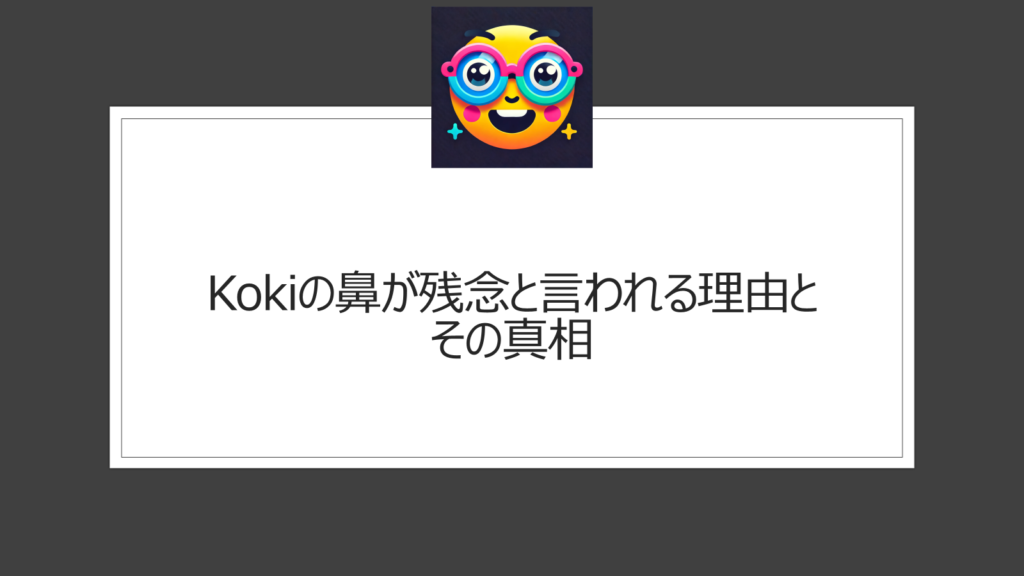 kokiの鼻が残念？整形と言われるのはなぜ？