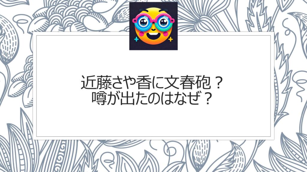 近藤さや香に文春砲？噂が出たのはなぜ？