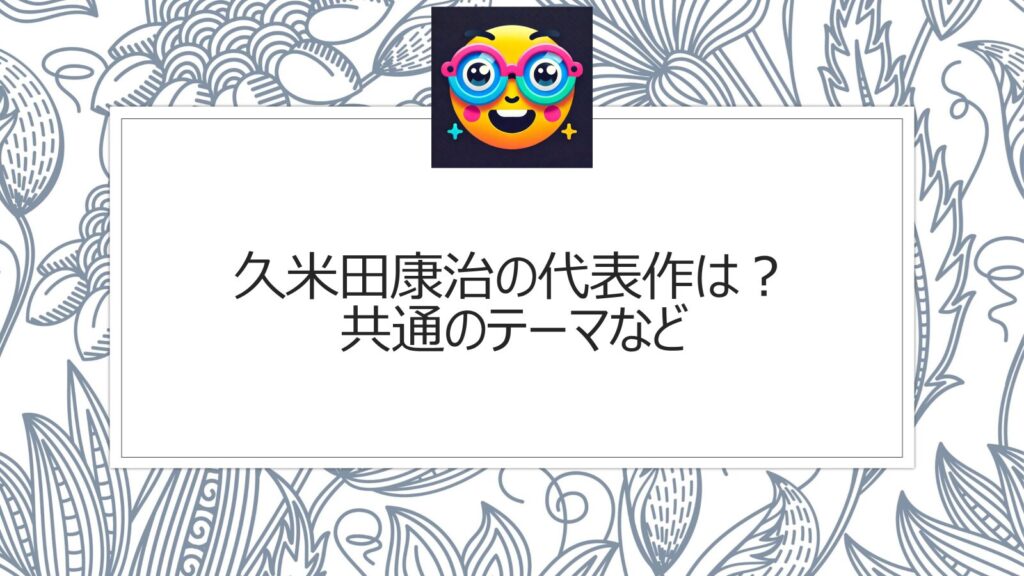 久米田康治の代表作は？共通のテーマなど